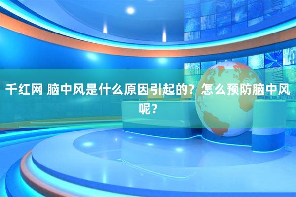 千红网 脑中风是什么原因引起的？怎么预防脑中风呢？