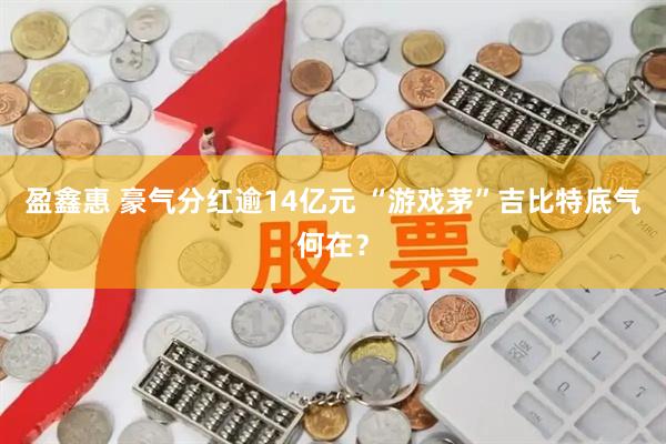 盈鑫惠 豪气分红逾14亿元 “游戏茅”吉比特底气何在？