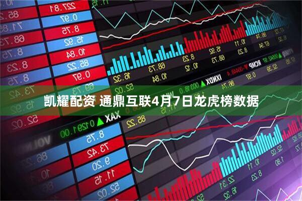 凯耀配资 通鼎互联4月7日龙虎榜数据